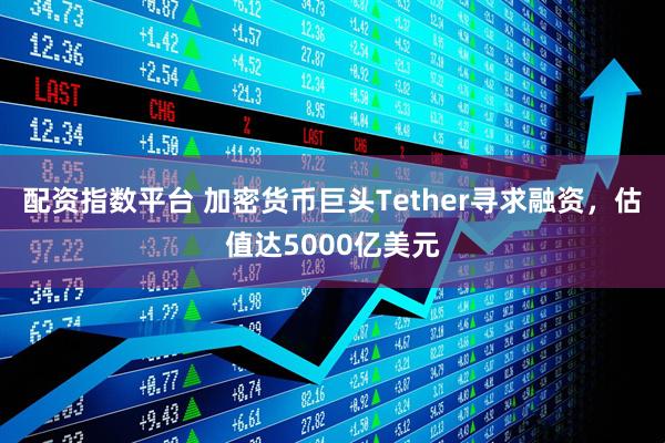 配资指数平台 加密货币巨头Tether寻求融资，估值达5000亿美元