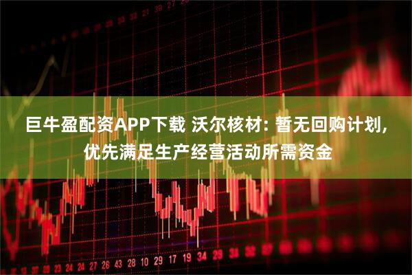 巨牛盈配资APP下载 沃尔核材: 暂无回购计划, 优先满足生产经营活动所需资金