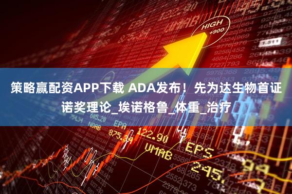 策略赢配资APP下载 ADA发布！先为达生物首证诺奖理论_埃诺格鲁_体重_治疗