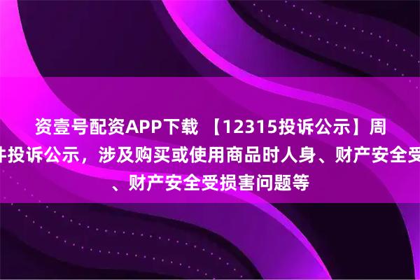 资壹号配资APP下载 【12315投诉公示】周生生新增3件投诉公示，涉及购买或使用商品时人身、财产安全受损害问题等
