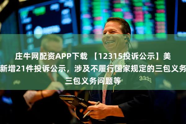 庄牛网配资APP下载 【12315投诉公示】美的集团新增21件投诉公示，涉及不履行国家规定的三包义务问题等