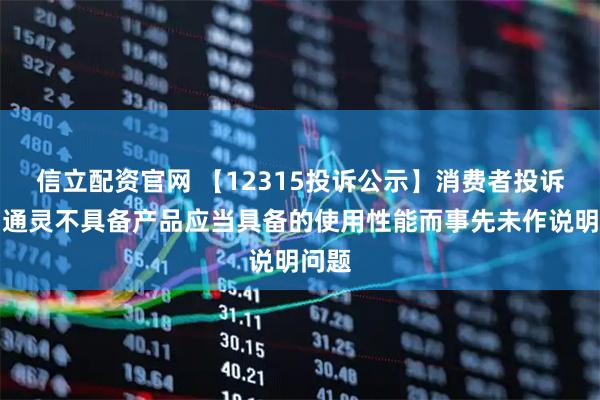 信立配资官网 【12315投诉公示】消费者投诉莱绅通灵不具备产品应当具备的使用性能而事先未作说明问题