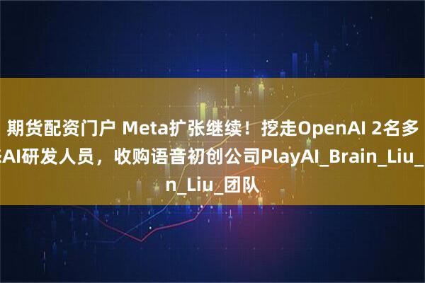 期货配资门户 Meta扩张继续！挖走OpenAI 2名多模态AI研发人员，收购语音初创公司PlayAI_Brain_Liu_团队