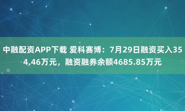 中融配资APP下载 爱科赛博：7月29日融资买入354.46万元，融资融券余额4685.85万元