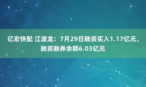 亿宏快配 江波龙：7月29日融资买入1.17亿元，融资融券余额6.03亿元