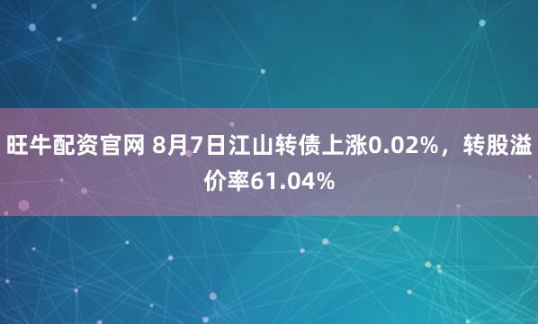 旺牛配资官网 8月7日江山转债上涨0.02%，转股溢价率61.04%