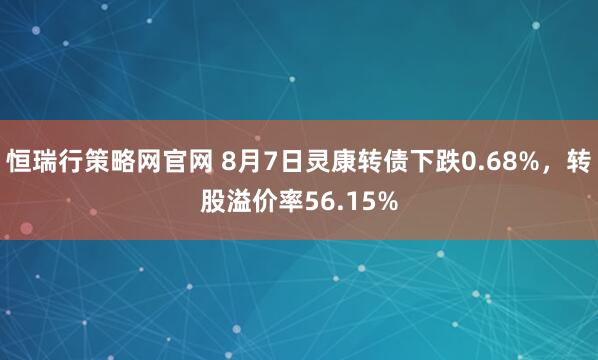 恒瑞行策略网官网 8月7日灵康转债下跌0.68%，转股溢价率56.15%
