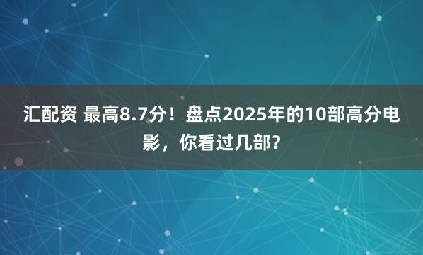 汇配资 最高8.7分！盘点2025年的10部高分电影，你看过几部？