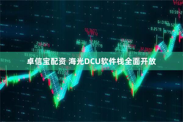 卓信宝配资 海光DCU软件栈全面开放